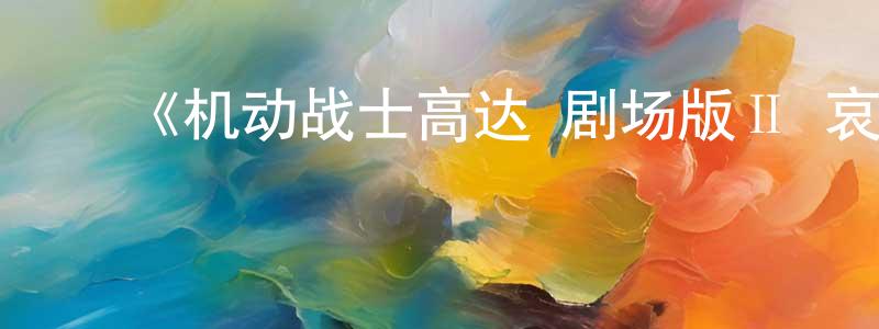﻿蔡裕辉的网络影视资源,﻿《机动战士高达 剧场版Ⅱ 哀·战士》详情介绍_机动战士高达 剧场版Ⅱ 哀·战士已完结在线观看_机动战士高达 剧场版Ⅱ 哀·战士迅雷下载_日漫